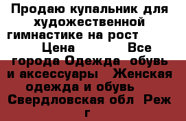 Продаю купальник для художественной гимнастике на рост 160-165 › Цена ­ 7 000 - Все города Одежда, обувь и аксессуары » Женская одежда и обувь   . Свердловская обл.,Реж г.